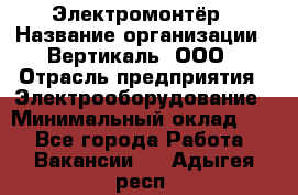 Электромонтёр › Название организации ­ Вертикаль, ООО › Отрасль предприятия ­ Электрооборудование › Минимальный оклад ­ 1 - Все города Работа » Вакансии   . Адыгея респ.